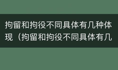 拘留和拘役不同具体有几种体现（拘留和拘役不同具体有几种体现形态）