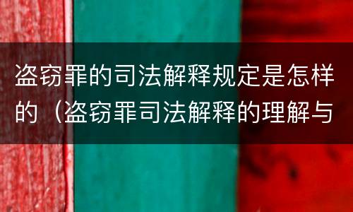 盗窃罪的司法解释规定是怎样的（盗窃罪司法解释的理解与适用）