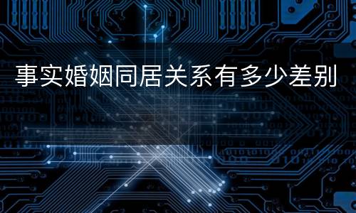 事实婚姻同居关系有多少差别