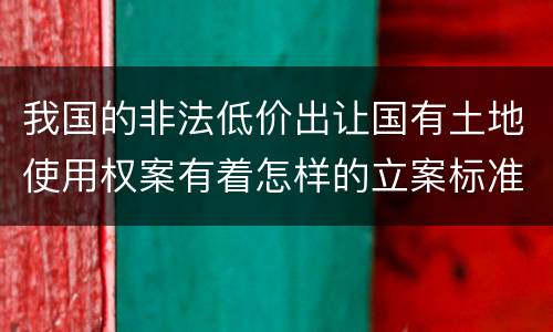我国的非法低价出让国有土地使用权案有着怎样的立案标准