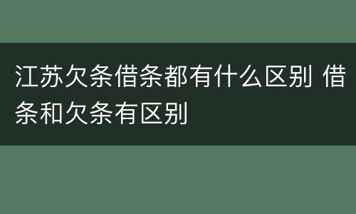 江苏欠条借条都有什么区别 借条和欠条有区别