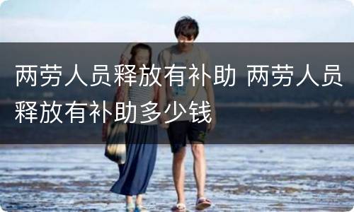 两劳人员释放有补助 两劳人员释放有补助多少钱