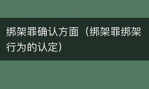绑架罪确认方面（绑架罪绑架行为的认定）