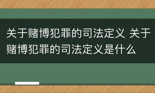 关于赌博犯罪的司法定义 关于赌博犯罪的司法定义是什么