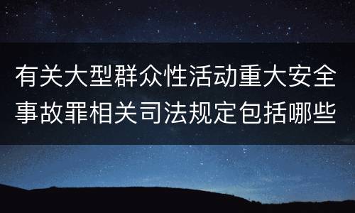 有关大型群众性活动重大安全事故罪相关司法规定包括哪些重要内容