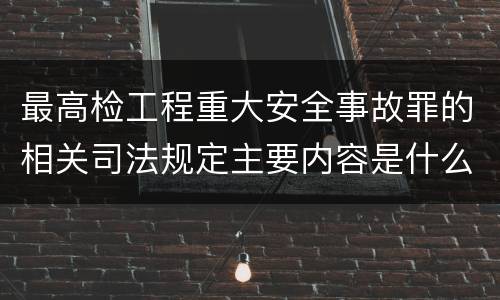 最高检工程重大安全事故罪的相关司法规定主要内容是什么