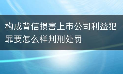 构成背信损害上市公司利益犯罪要怎么样判刑处罚