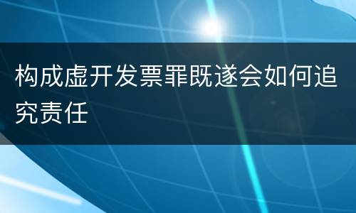 构成虚开发票罪既遂会如何追究责任