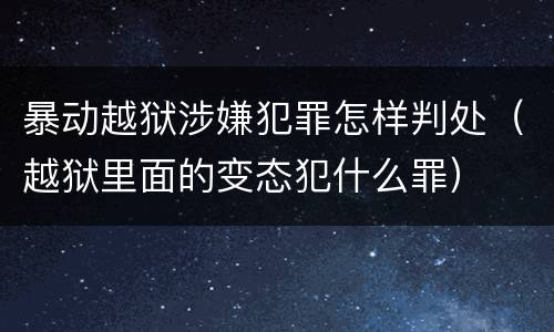 暴动越狱涉嫌犯罪怎样判处（越狱里面的变态犯什么罪）