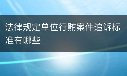 法律规定单位行贿案件追诉标准有哪些