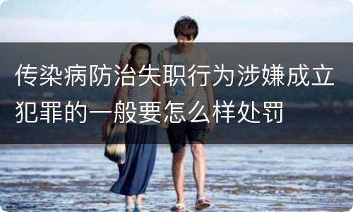 传染病防治失职行为涉嫌成立犯罪的一般要怎么样处罚