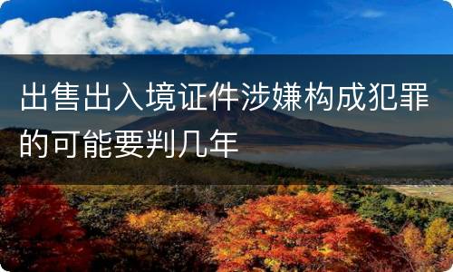 出售出入境证件涉嫌构成犯罪的可能要判几年