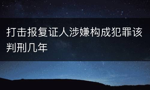 打击报复证人涉嫌构成犯罪该判刑几年