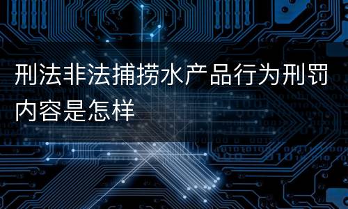 刑法非法捕捞水产品行为刑罚内容是怎样