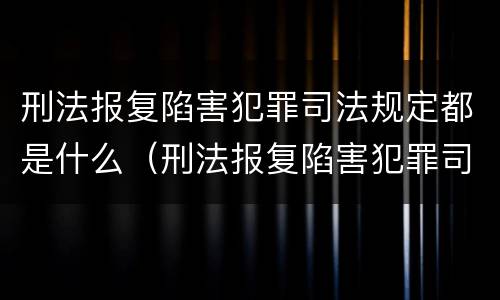 刑法报复陷害犯罪司法规定都是什么（刑法报复陷害犯罪司法规定都是什么法律）