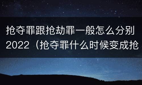 抢夺罪跟抢劫罪一般怎么分别2022（抢夺罪什么时候变成抢劫罪）