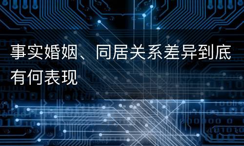 事实婚姻、同居关系差异到底有何表现