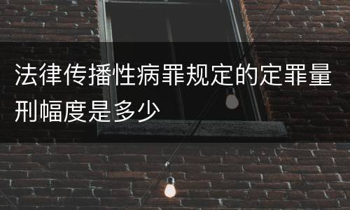 法律传播性病罪规定的定罪量刑幅度是多少