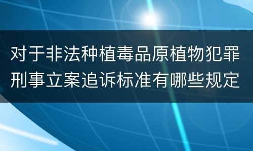 对于非法种植毒品原植物犯罪刑事立案追诉标准有哪些规定