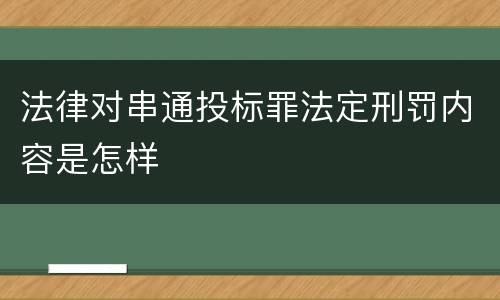 法律对串通投标罪法定刑罚内容是怎样