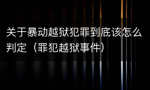 关于暴动越狱犯罪到底该怎么判定（罪犯越狱事件）