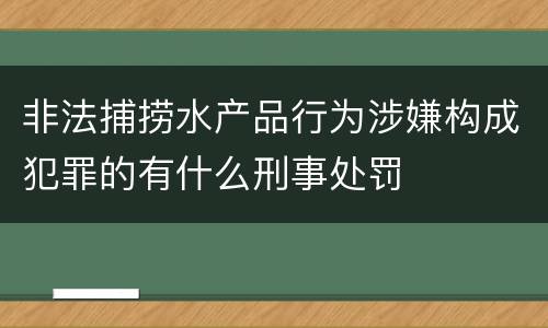 非法捕捞水产品行为涉嫌构成犯罪的有什么刑事处罚