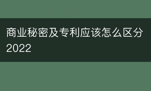 商业秘密及专利应该怎么区分2022