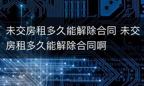 未交房租多久能解除合同 未交房租多久能解除合同啊