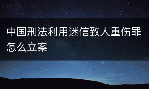 中国刑法利用迷信致人重伤罪怎么立案