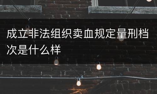 成立非法组织卖血规定量刑档次是什么样
