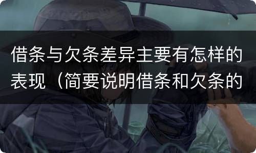 借条与欠条差异主要有怎样的表现（简要说明借条和欠条的不同之处）