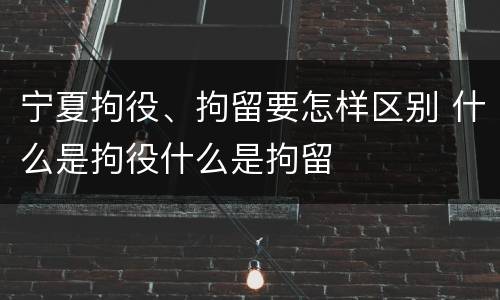 宁夏拘役、拘留要怎样区别 什么是拘役什么是拘留
