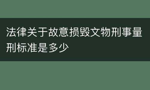 法律关于故意损毁文物刑事量刑标准是多少