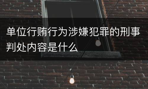 单位行贿行为涉嫌犯罪的刑事判处内容是什么