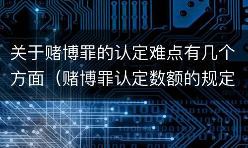 关于赌博罪的认定难点有几个方面（赌博罪认定数额的规定）