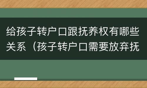 给孩子转户口跟抚养权有哪些关系（孩子转户口需要放弃抚养权吗）