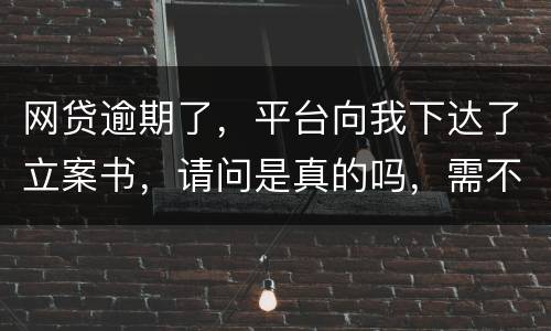 网贷逾期了，平台向我下达了立案书，请问是真的吗，需不需要还款
