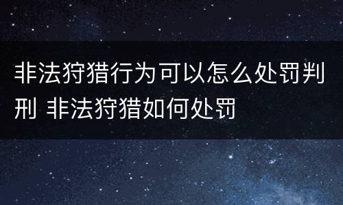 非法狩猎行为可以怎么处罚判刑 非法狩猎如何处罚