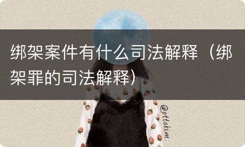 绑架案件有什么司法解释（绑架罪的司法解释）