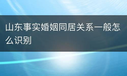 山东事实婚姻同居关系一般怎么识别