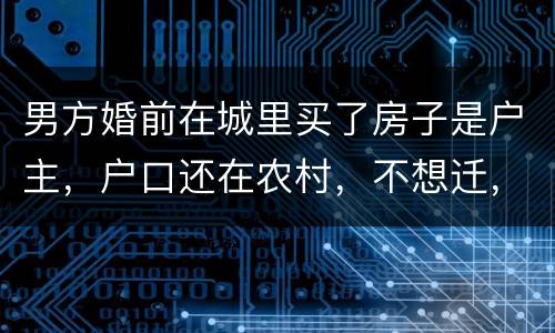 男方婚前在城里买了房子是户主，户口还在农村，不想迁，配偶能迁吗