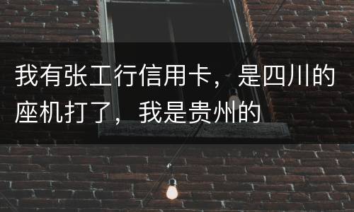 我有张工行信用卡，是四川的座机打了，我是贵州的