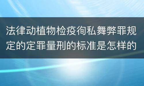法律动植物检疫徇私舞弊罪规定的定罪量刑的标准是怎样的