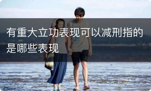 有重大立功表现可以减刑指的是哪些表现