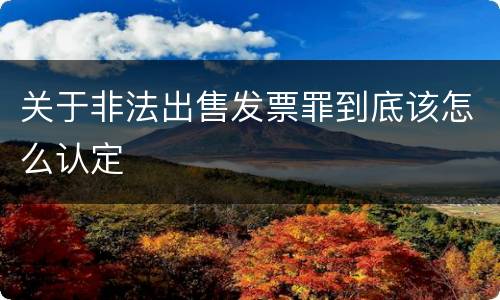 关于非法出售发票罪到底该怎么认定