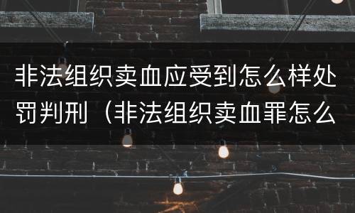 非法组织卖血应受到怎么样处罚判刑（非法组织卖血罪怎么判）