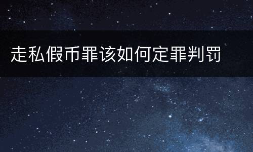 走私假币罪该如何定罪判罚