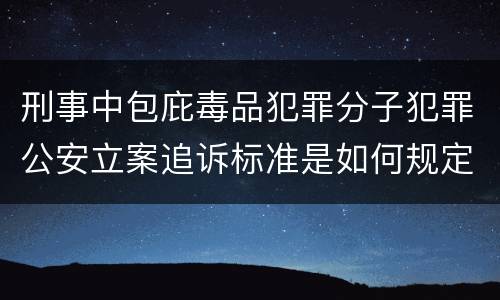 刑事中包庇毒品犯罪分子犯罪公安立案追诉标准是如何规定