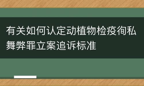 有关如何认定动植物检疫徇私舞弊罪立案追诉标准