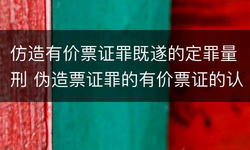 仿造有价票证罪既遂的定罪量刑 伪造票证罪的有价票证的认定